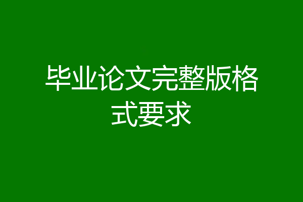 毕业论文完整版格式要求