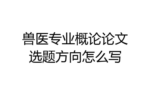 兽医专业概论论文选题方向怎么写