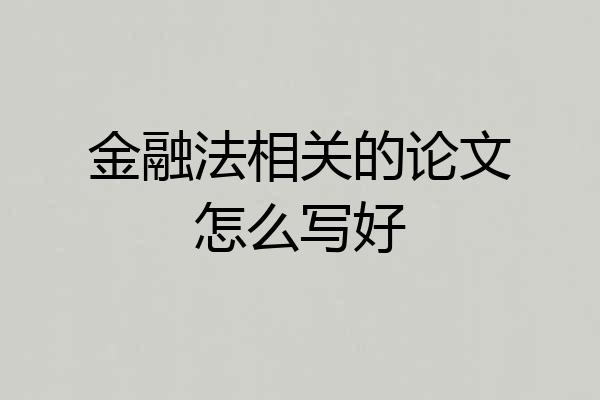 金融法相关的论文怎么写好