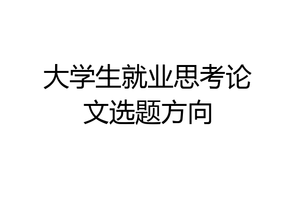 大学生就业思考论文选题方向