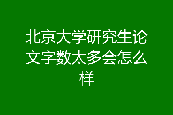 北京大学研究生论文字数太多会怎么样