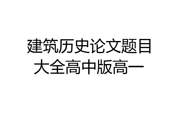 建筑历史论文题目大全高中版高一