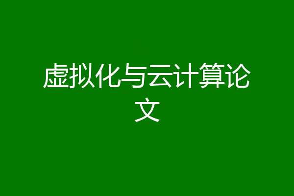 虚拟化与云计算论文