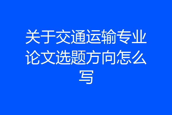 关于交通运输专业论文选题方向怎么写