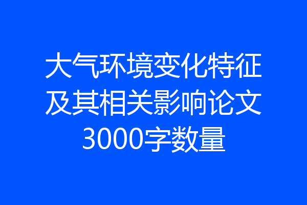大气环境变化特征及其相关影响论文3000字数量