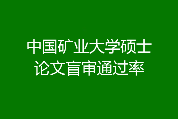 中国矿业大学硕士论文盲审通过率