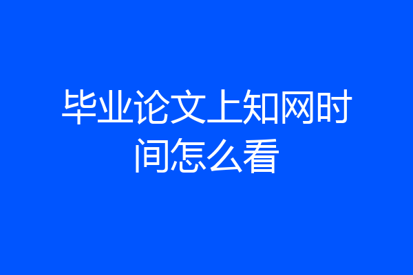 毕业论文上知网时间怎么看