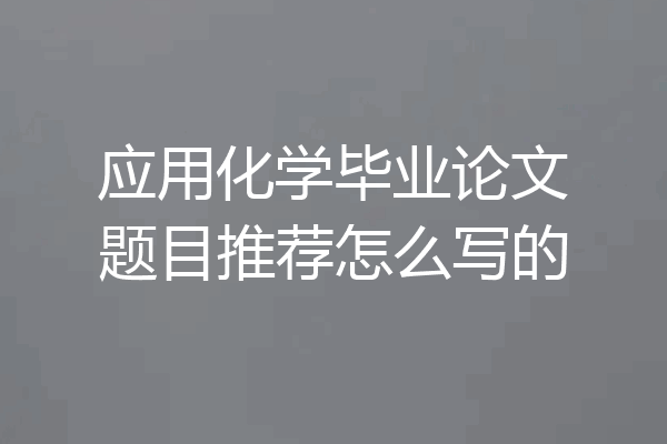 应用化学毕业论文题目推荐怎么写的
