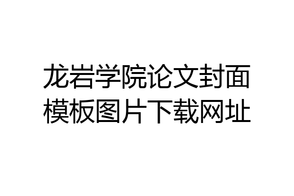 龙岩学院论文封面模板图片下载网址