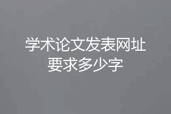 学术论文发表网址要求多少字
