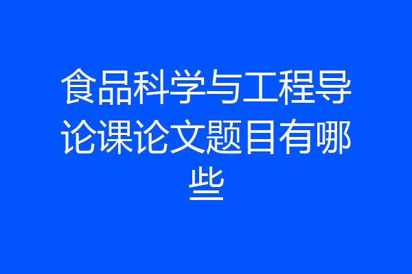食品科学与工程导论课论文题目有哪些