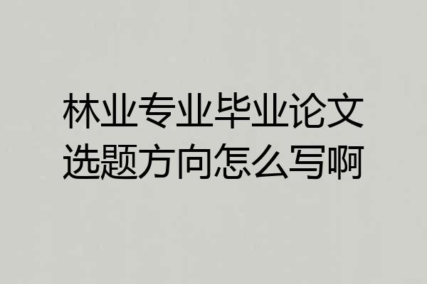 林业专业毕业论文选题方向怎么写啊