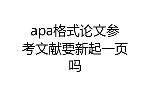 apa格式论文参考文献要新起一页吗