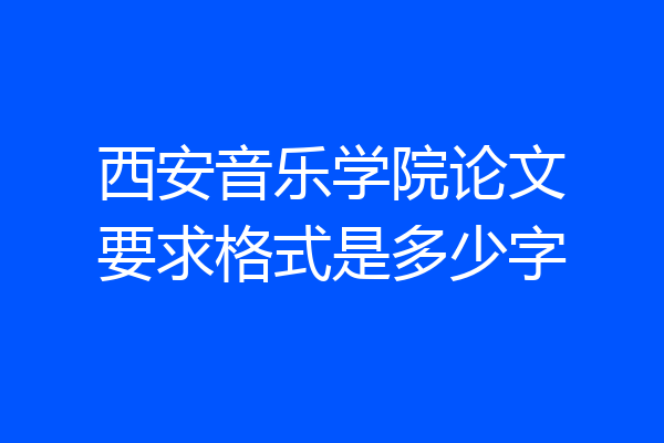 西安音乐学院论文要求格式是多少字