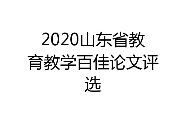 2020山东省教育教学百佳论文评选