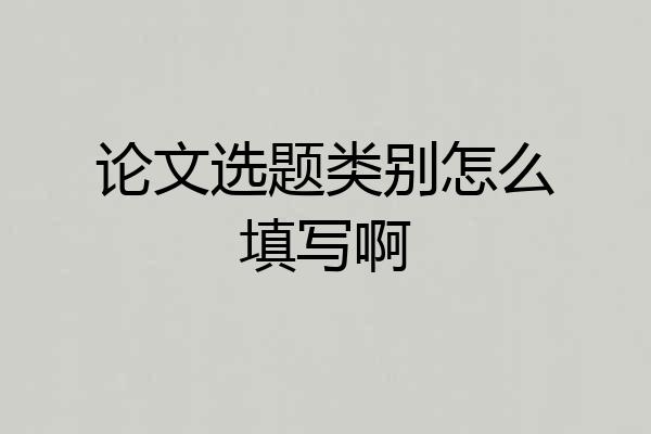 论文选题类别怎么填写啊