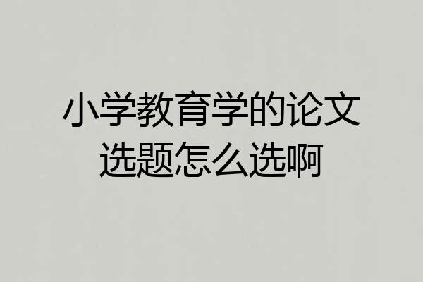 小学教育学的论文选题怎么选啊