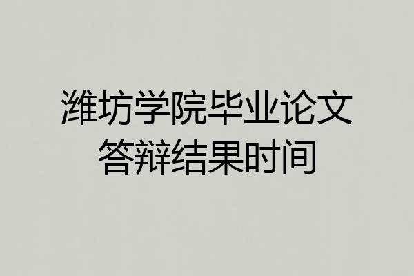 潍坊学院毕业论文答辩结果时间