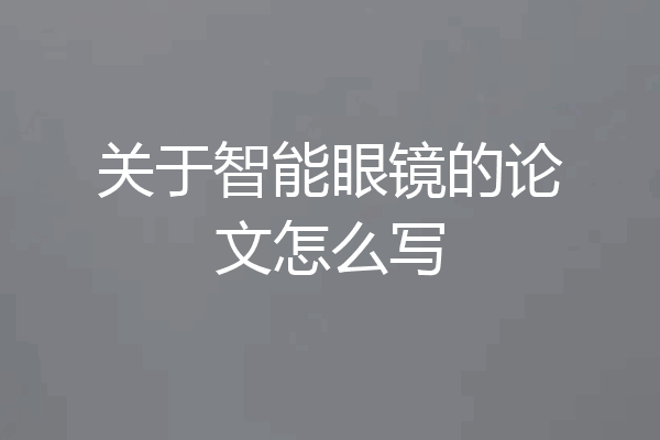 关于智能眼镜的论文怎么写