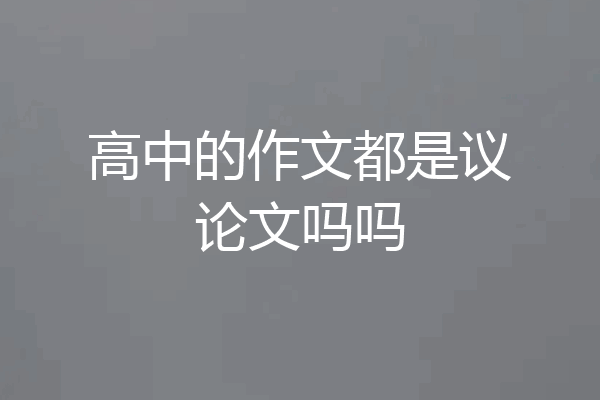 高中的作文都是议论文吗吗