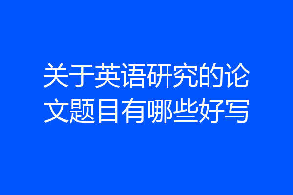 关于英语研究的论文题目有哪些好写