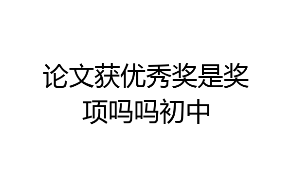 论文获优秀奖是奖项吗吗初中