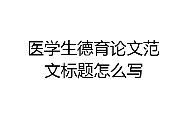 医学生德育论文范文标题怎么写