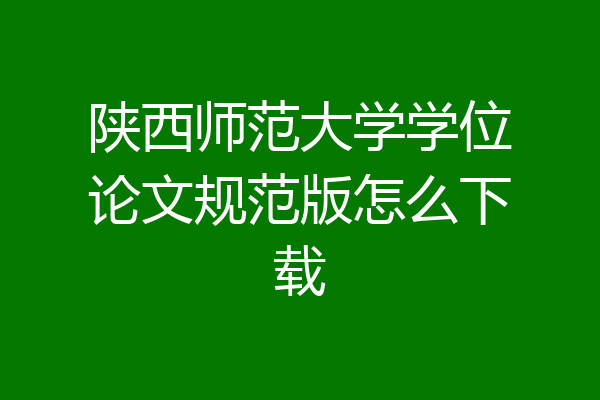 陕西师范大学学位论文规范版怎么下载