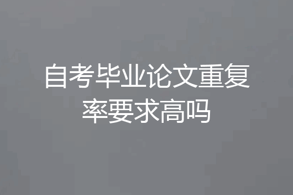 自考毕业论文重复率要求高吗