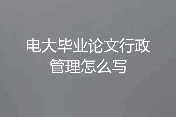 电大毕业论文行政管理怎么写