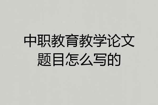 中职教育教学论文题目怎么写的
