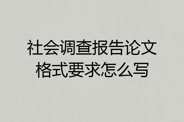 社会调查报告论文格式要求怎么写