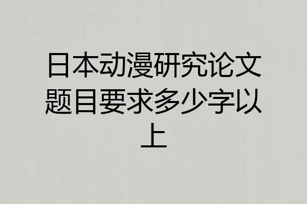 日本动漫研究论文题目要求多少字以上