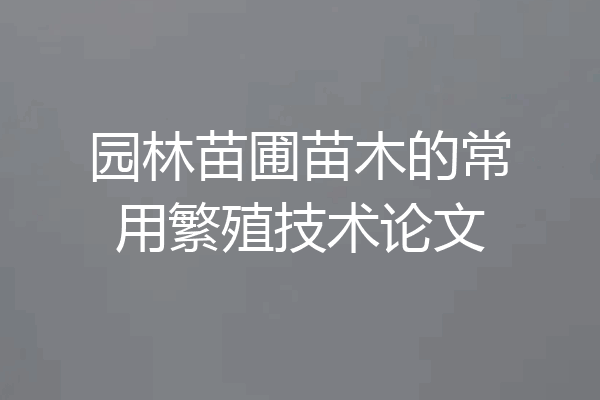 园林苗圃苗木的常用繁殖技术论文