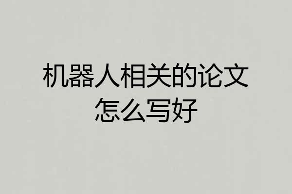 机器人相关的论文怎么写好