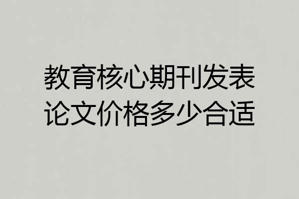 教育核心期刊发表论文价格多少合适