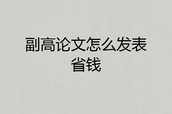 副高论文怎么发表省钱