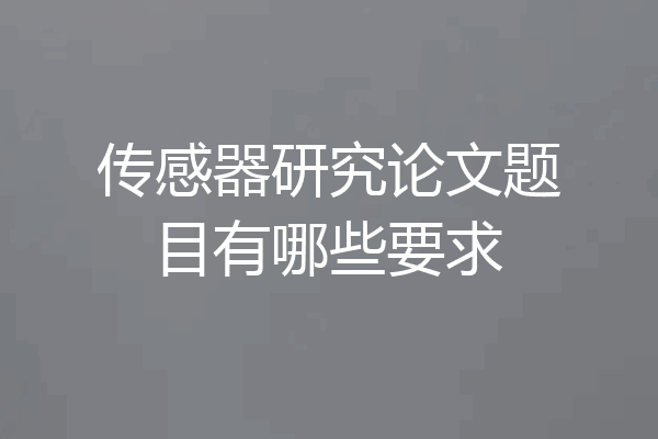 传感器研究论文题目有哪些要求