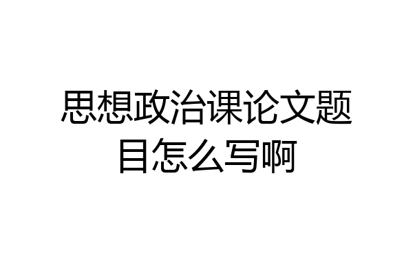 思想政治课论文题目怎么写啊