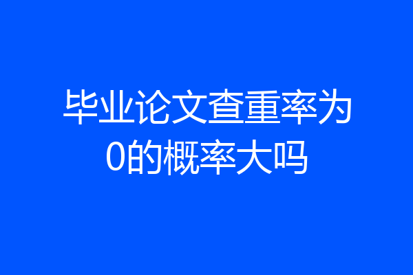毕业论文查重率为0的概率大吗