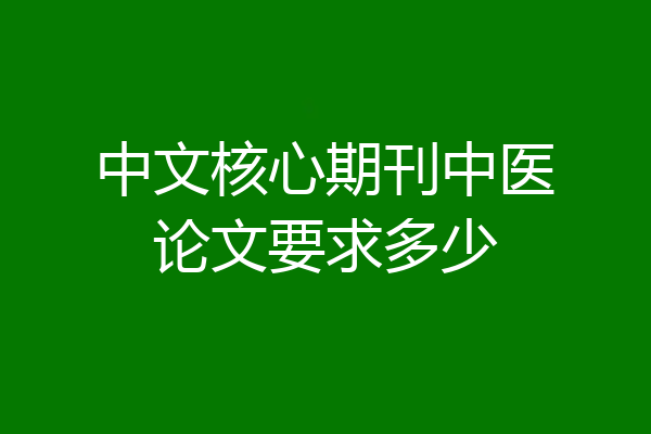 中文核心期刊中医论文要求多少