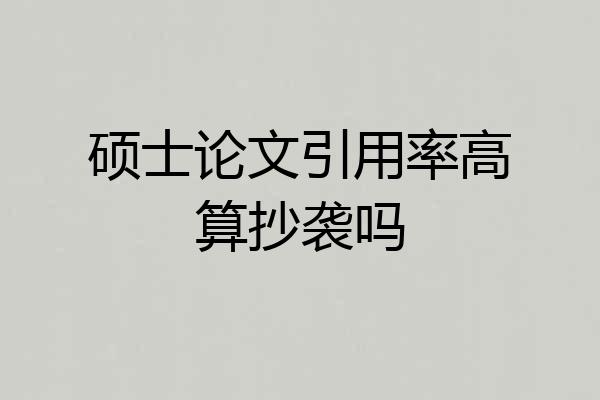 硕士论文引用率高算抄袭吗