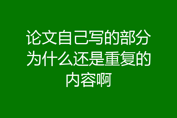 论文自己写的部分为什么还是重复的内容啊