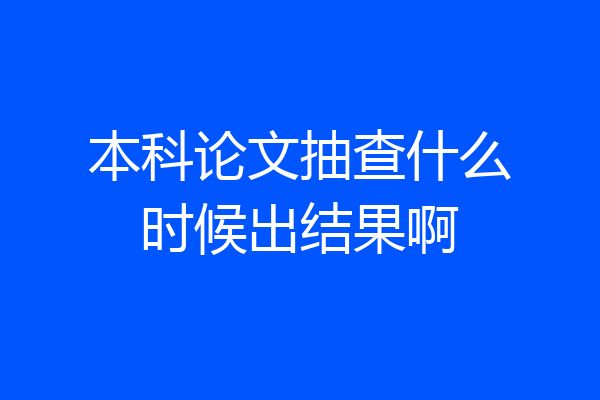 本科论文抽查什么时候出结果啊