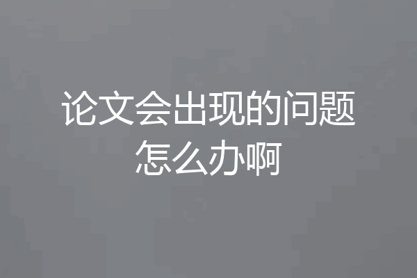 论文会出现的问题怎么办啊