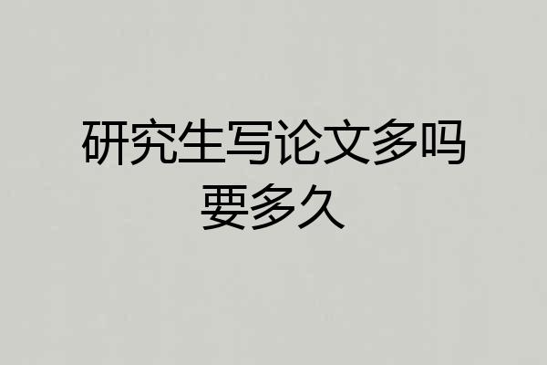 研究生写论文多吗要多久