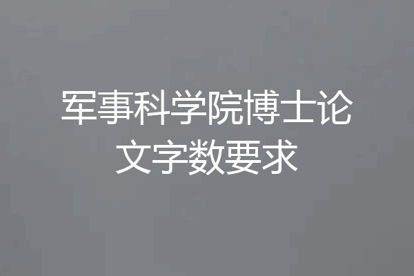 军事科学院博士论文字数要求