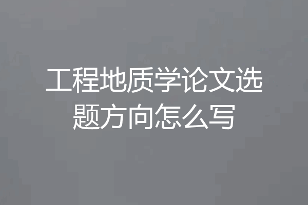 工程地质学论文选题方向怎么写