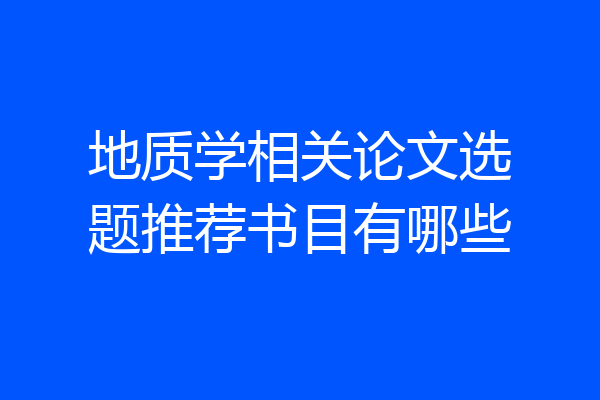 地质学相关论文选题推荐书目有哪些