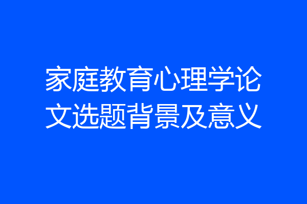 家庭教育心理学论文选题背景及意义